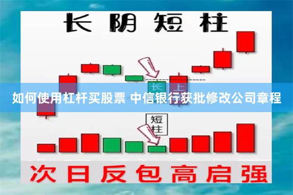 如何使用杠杆买股票 中信银行获批修改公司章程