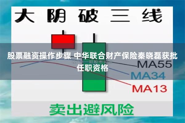 股票融资操作步骤 中华联合财产保险秦晓磊获批任职资格