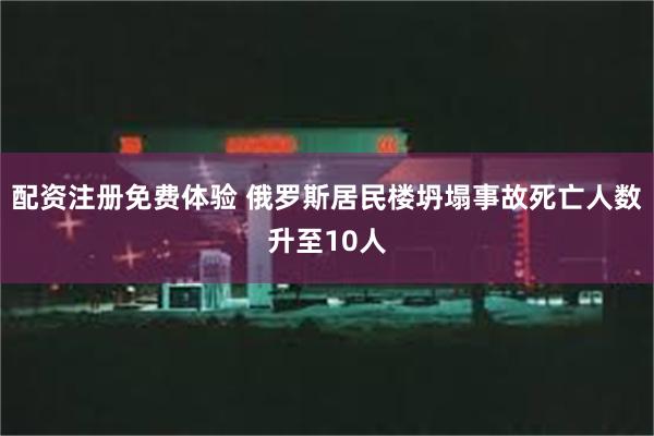 配资注册免费体验 俄罗斯居民楼坍塌事故死亡人数升至10人