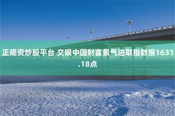 正规资炒股平台 交银中国财富景气进取指数报1631.18点