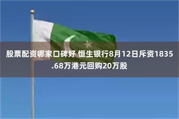 股票配资哪家口碑好 恒生银行8月12日斥资1835.68万港元回购20万股
