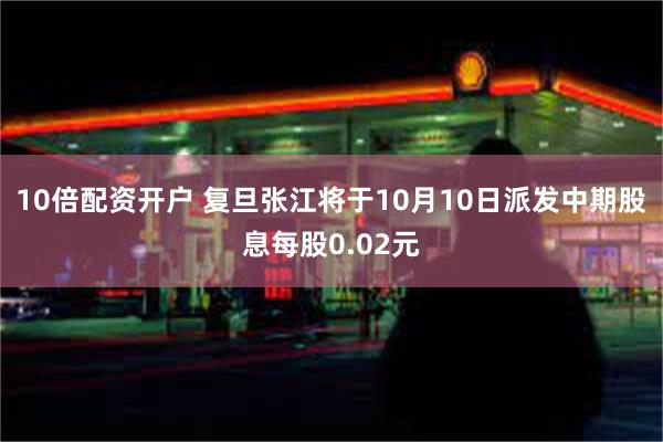 10倍配资开户 复旦张江将于10月10日派发中期股息每股0.02元