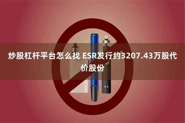 炒股杠杆平台怎么找 ESR发行约3207.43万股代价股份