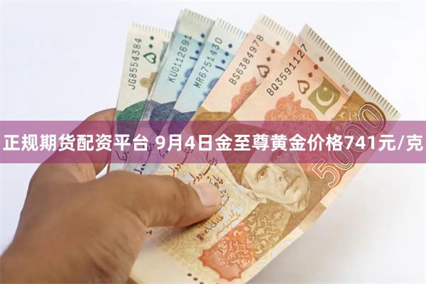 正规期货配资平台 9月4日金至尊黄金价格741元/克