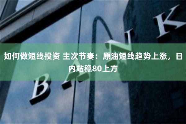 如何做短线投资 主次节奏：原油短线趋势上涨，日内站稳80上方