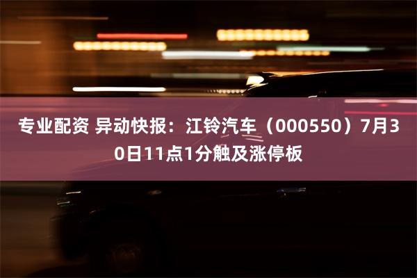 专业配资 异动快报：江铃汽车（000550）7月30日11点1分触及涨停板