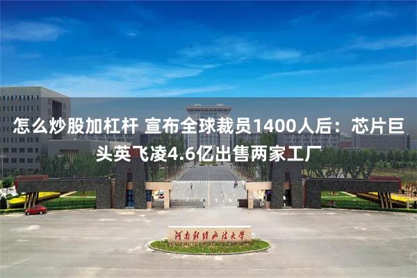 怎么炒股加杠杆 宣布全球裁员1400人后：芯片巨头英飞凌4.6亿出售两家工厂