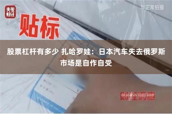 股票杠杆有多少 扎哈罗娃：日本汽车失去俄罗斯市场是自作自受