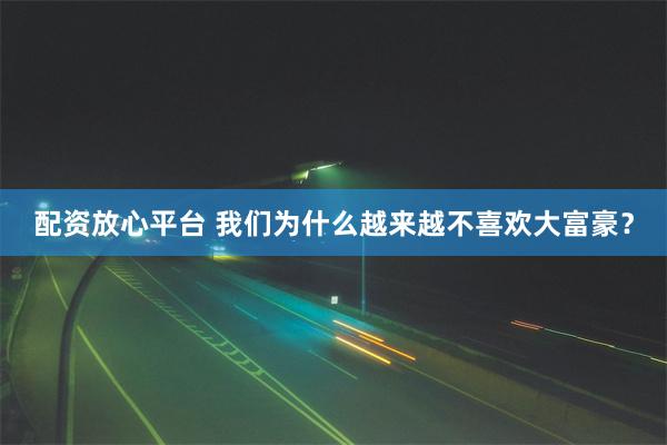 配资放心平台 我们为什么越来越不喜欢大富豪？