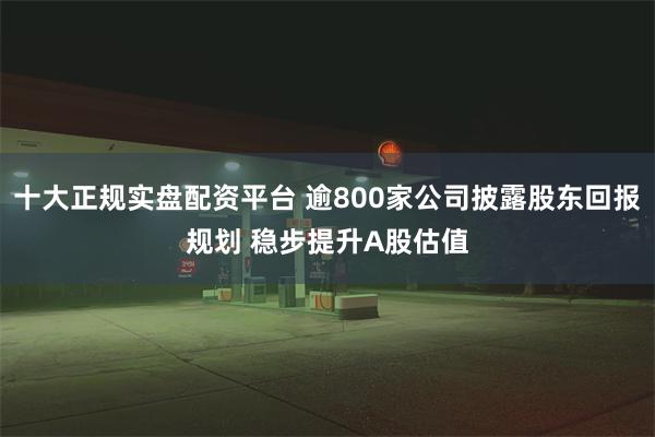 十大正规实盘配资平台 逾800家公司披露股东回报规划 稳步提升A股估值