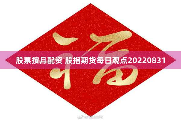 股票按月配资 股指期货每日观点20220831