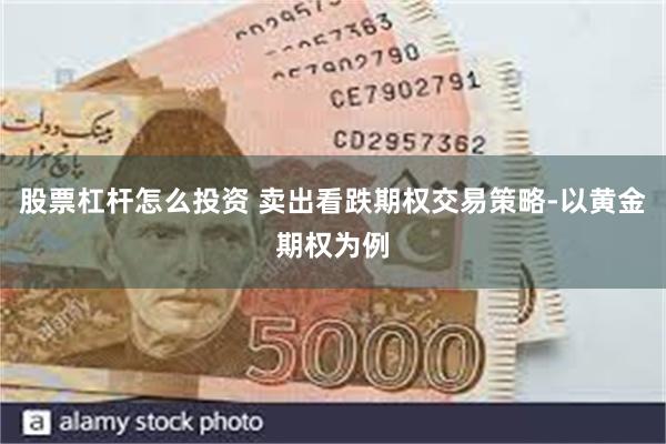 股票杠杆怎么投资 卖出看跌期权交易策略-以黄金期权为例