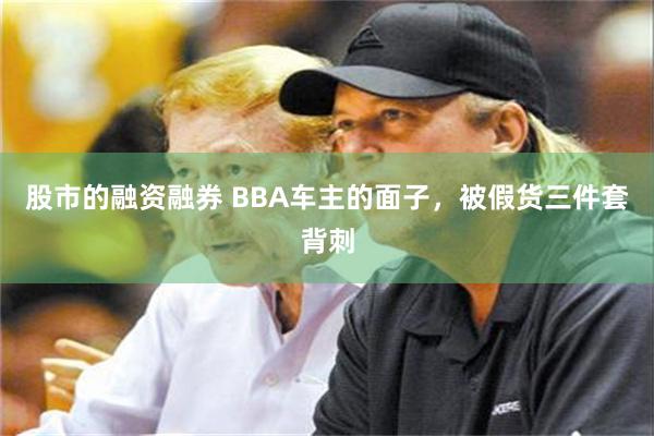 股市的融资融券 BBA车主的面子，被假货三件套背刺