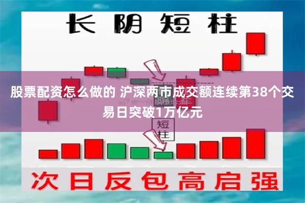 股票配资怎么做的 沪深两市成交额连续第38个交易日突破1万亿元