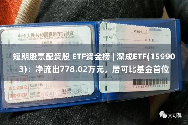 短期股票配资股 ETF资金榜 | 深成ETF(159903)：净流出778.02万元，居可比基金首位