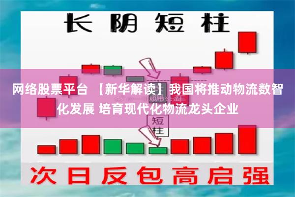 网络股票平台 【新华解读】我国将推动物流数智化发展 培育现代化物流龙头企业