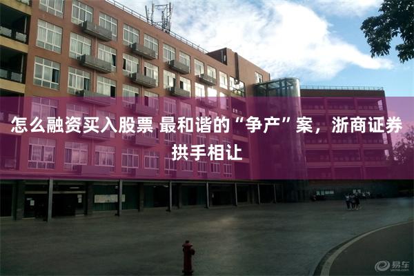 怎么融资买入股票 最和谐的“争产”案，浙商证券拱手相让