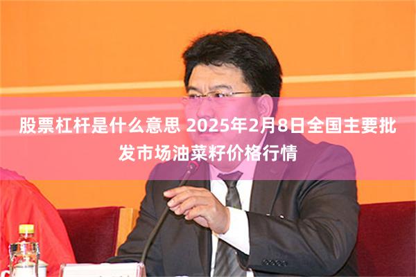 股票杠杆是什么意思 2025年2月8日全国主要批发市场油菜籽价格行情