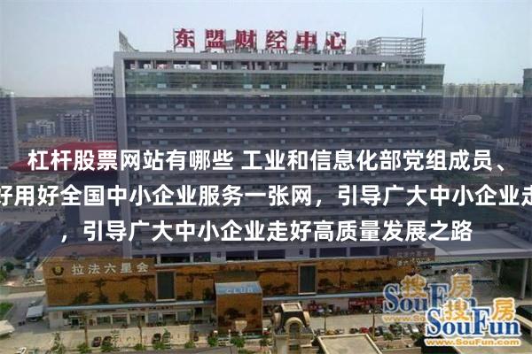 杠杆股票网站有哪些 工业和信息化部党组成员、副部长单忠德：建好用好全国中小企业服务一张网，引导广大中小企业走好高质量发展之路