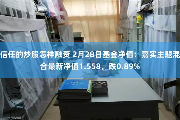 信任的炒股怎样融资 2月28日基金净值：嘉实主题混合最新净值1.558，跌0.89%