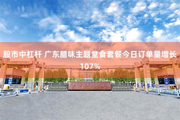 股市中杠杆 广东腊味主题堂食套餐今日订单量增长107%