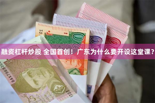 融资杠杆炒股 全国首创！广东为什么要开设这堂课？