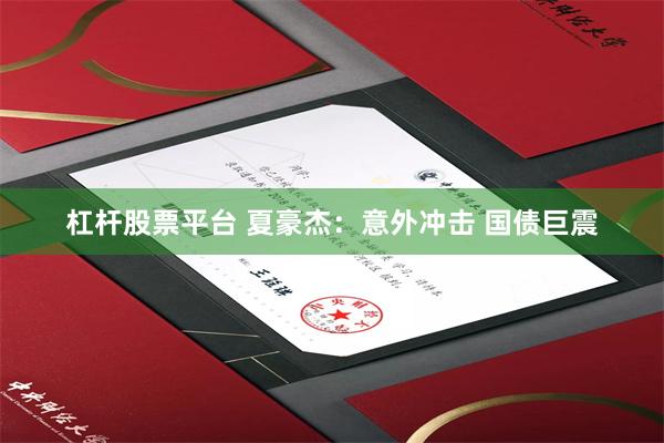 杠杆股票平台 夏豪杰：意外冲击 国债巨震