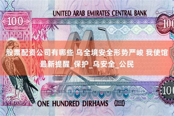 股票配资公司有哪些 乌全境安全形势严峻 我使馆最新提醒_保护_乌安全_公民