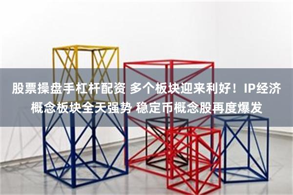 股票操盘手杠杆配资 多个板块迎来利好！IP经济概念板块全天强势 稳定币概念股再度爆发